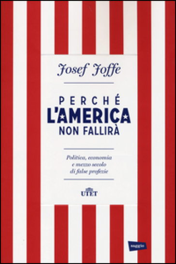 Perché l'America non fallirà. Politica, economia e mezzo secolo di false profezie - Josef Joffe
