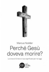 Perché Gesù doveva morire? La croce di Cristo e il suo significato per noi oggi