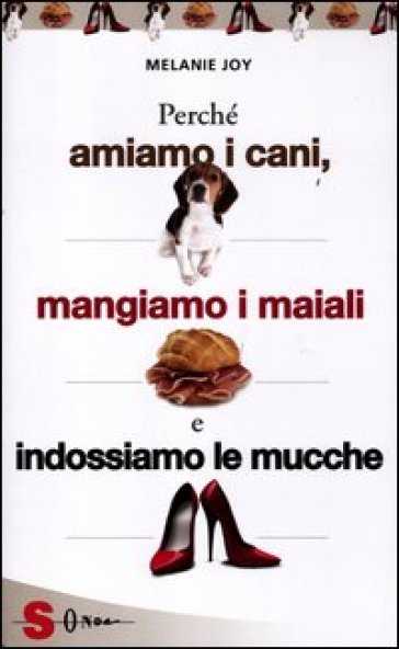 Perché amiamo i cani, mangiamo i maiali e indossiamo le mucche - Melanie Joy