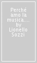 Perché amo la musica. Ricordi, riflessioni, emozioni