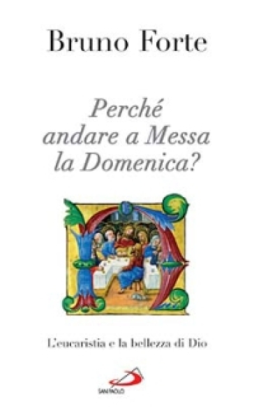 Perché andare a messa la domenica? L'eucaristia e la bellezza di Dio - Bruno Forte