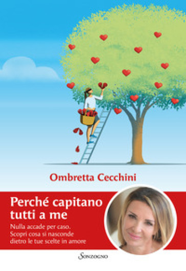 Perché capitano tutti a me. Nulla accade per caso. Scopri cosa si nasconde dietro le tue scelte in amore - Ombretta Cecchini