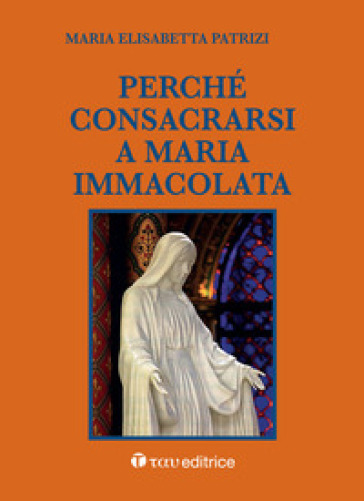 Perché consacrarsi a Maria Immacolata - Maria Elisabetta Patrizi