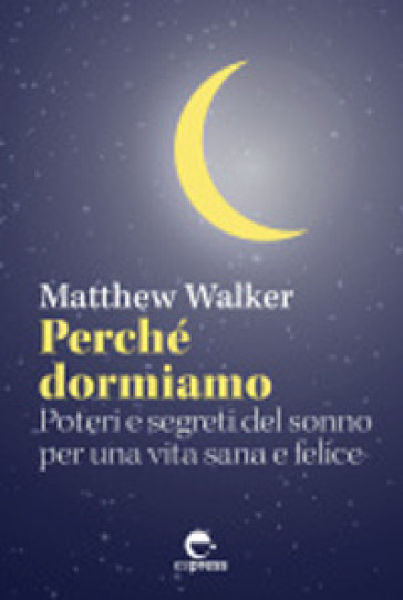 Perché dormiamo. Poteri e segreti del sonno per una vita sana e felice - Matthew Walker