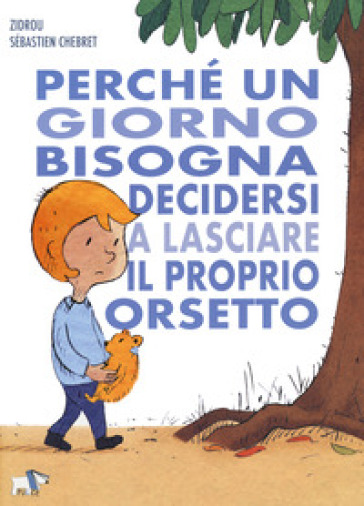 Perché un giorno bisogna decidersi a lasciare il proprio orsetto. Ediz. a colori - Zidrou - Sébastien Chebret