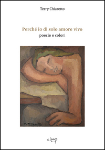 Perché io di solo amore vivo. Poesie e colori - Terry Chiaretto