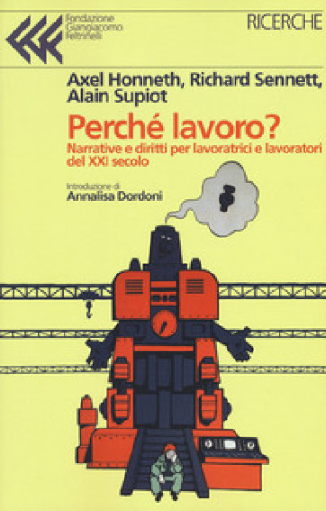 Perché lavoro? Narrative e diritti per lavoratrici e lavoratori del XXI secolo - Richard Sennett - Alain Supiot - Axel Honneth