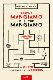 Perché mangiamo quel che mangiamo. Il gusto spiegato dalla scienza