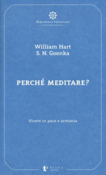 Perché meditare? Vivere in pace e armonia - William Hart - Satya Narayan Goenka