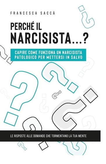 Perché il narcisista? Capire come funziona un narcisista patologico per mettersi in salvo - Francesca Saccà