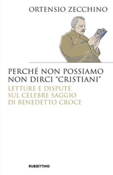 Perché non possiamo non dirci «cristiani». Lettere e dispute sul celebre saggio di Benedetto Croce - Ortensio Zecchino