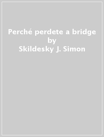 Perché perdete a bridge - Skildesky J. Simon