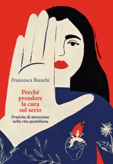 Perché prendere la cura sul serio. Pratiche di attenzione nella vita quotidiana - Francesca Bianchi