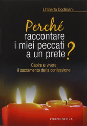 Perché raccontare i miei peccati a un prete? Capire e vivere il sacramento della confessione