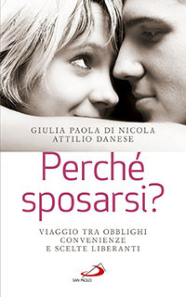 Perché sposarsi? Viaggio tra obblighi, convenienze e scelte liberanti - Giulia Paola Di Nicola - Attilio Danese