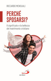 Perché sposarsi? Il significato e la bellezza del matrimonio cristiano