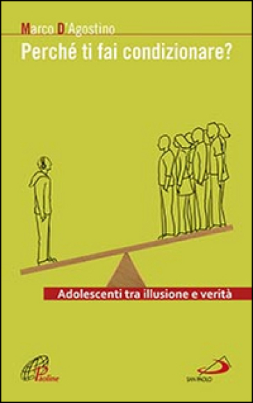 Perché ti fai condizionare? Adolescenti tra illusione e verità - Marco D