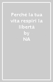 Perché la tua vita respiri la libertà