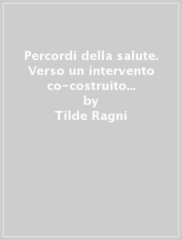 Percordi della salute. Verso un intervento co-costruito medici-psicologi (I) - Tilde Ragni - Dante De Berardinis