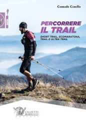 Percorrere il trail. Short trail, ecomaratona, trail e ultra trail - Corrado Cerullo