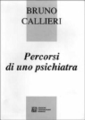 Percorsi di uno psichiatra - Bruno Callieri