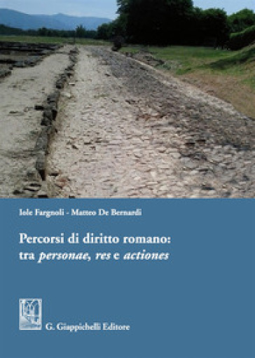 Percorsi di diritto romano: tra personae, res e actiones - Iole Fargnoli - Matteo De Bernardi