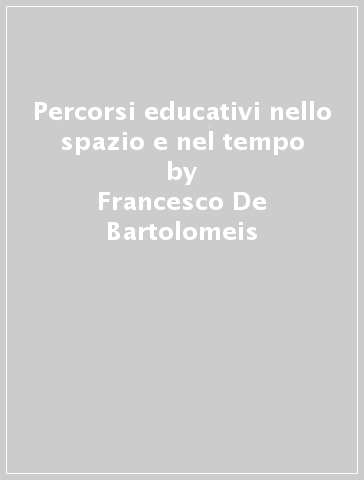 Percorsi educativi nello spazio e nel tempo - Francesco De Bartolomeis