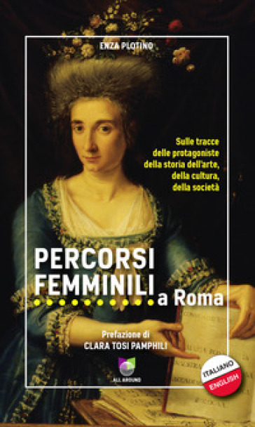 Percorsi femminili a Roma. Sulle tracce delle protagoniste della storia dell'arte, della cultura, della società. Ediz. italiana e inglese - Enza Plotino