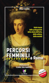 Percorsi femminili a Roma. Sulle tracce delle protagoniste della storia dell arte, della cultura, della società. Ediz. italiana e inglese