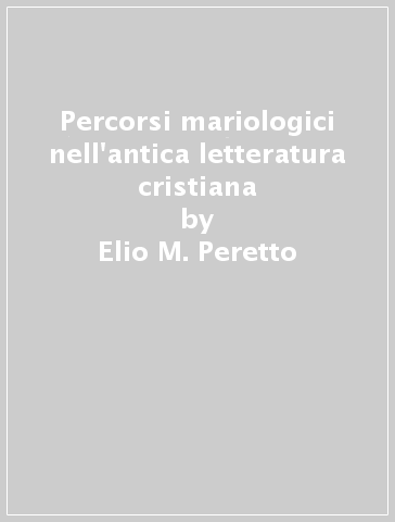 Percorsi mariologici nell'antica letteratura cristiana - Elio M. Peretto