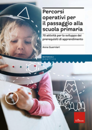 Percorsi operativi per passaggio alla scuola primaria. 70 attività per lo sviluppo dei prerequisiti di apprendimento - Anna Guernieri