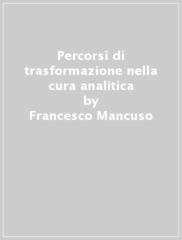 Percorsi di trasformazione nella cura analitica - Francesco Mancuso