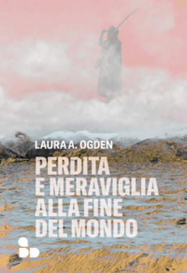 Perdita e meraviglia alla Fine del Mondo - Laura A. Ogden