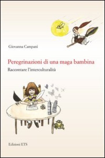 Peregrinazioni di una maga bambina. Raccontare l'interculturalità - Giovanna Campani