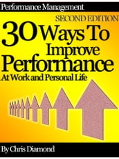 Performance Management: 30 Ways To Improve Performance At Work And Personal Life - Second Edition!