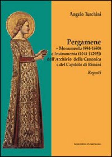 Pergamene. Monumenta (994-1690) e instrumenta (1041-[1295]) dell'archio della canonica e del capitolo di Rimini. Regesti - Angelo Turchini