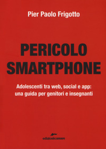 Pericolo smartphone. Adolescenti tra web, social e app: una guida per genitori e insegnanti - P. Paolo Frigotto