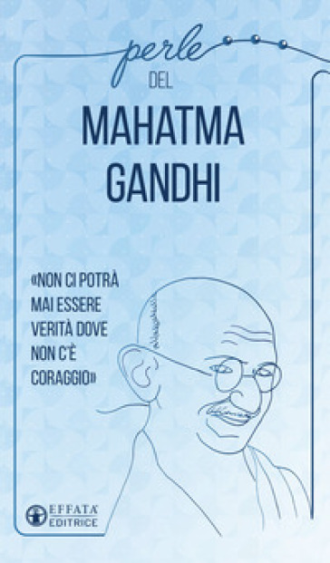 Perle del Mahatma Gandhi. «Non ci potrà mai essere verità dove non c'è coraggio» - Mohandas Karamchand Gandhi