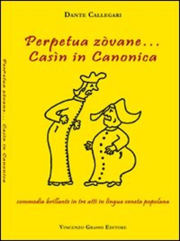 Perpetua zòvane... Casìn in canonica. Commedia brillante in tre atti in lingua veneta popolana - Dante Callegari