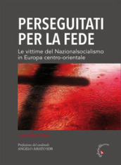 Perseguitati per la fede. Le vittime del nazionalsocialismo in Europa centro-orientale