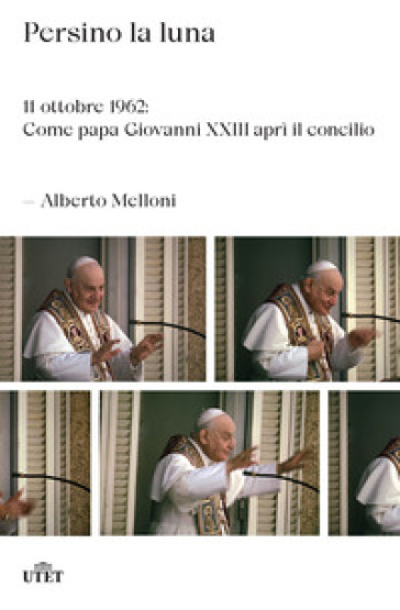 Persino la luna. 11 ottobre 1962: come papa Giovanni XXIII aprì il concilio - Alberto Melloni