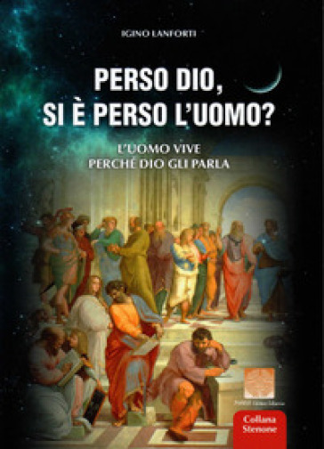 Perso Dio, si è perso l'uomo? L'uomo vive perché Dio gli parla - Igino Lanforti