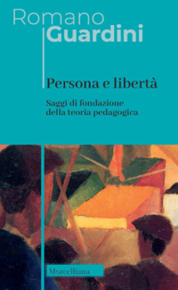Persona e libertà. Saggi di fondazione della teoria pedagogica. Nuova ediz. - Romano Guardini
