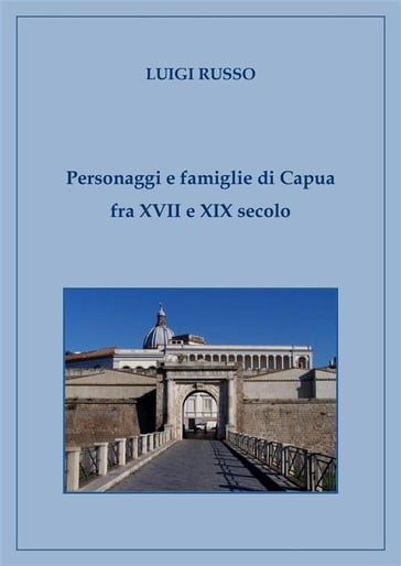 Personaggi e famiglie di Capua fra XVII e XIX secolo - Luigi Russo