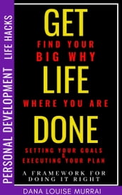 Personal Development Life Hacks: Find Your Big Why Where You Are, Setting Your Goals & Executing Your Plans - A Framework For Doing It Right