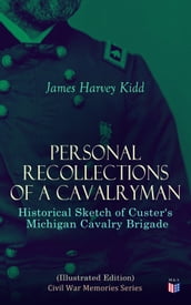 Personal Recollections of a Cavalryman: Historical Sketch of Custer s Michigan Cavalry Brigade (Illustrated Edition)