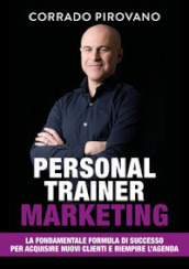 Personal trainer marketing. La fondamentale formula di successo per acquisire nuovi clienti e riempire l agenda