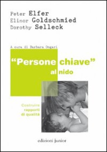 «Persone chiave» al nido. Costruire rapporti di qualità - Peter Elfer - Elinor Goldschmied - Dorothy Sellech