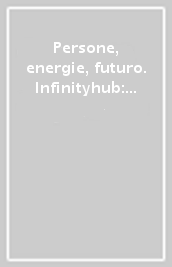 Persone, energie, futuro. Infinityhub: la guida interstellare per una nuova dimensione dell energia