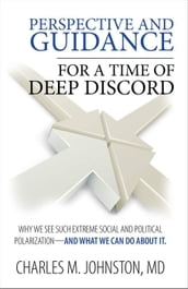 Perspective and Guidance for a Time of Deep Discord: Why We See Such Extreme Social and Political Polarizationand What We Can Do About It